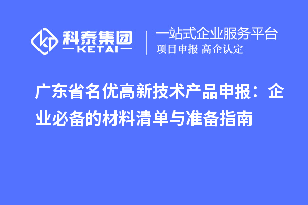 廣東省名優(yōu)高新技術(shù)產(chǎn)品申報：企業(yè)必備的材料清單與準備指南