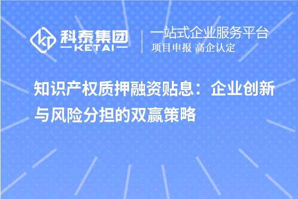 知識產(chǎn)權(quán)質(zhì)押融資貼息：企業(yè)創(chuàng)新與風(fēng)險分擔(dān)的雙贏策略