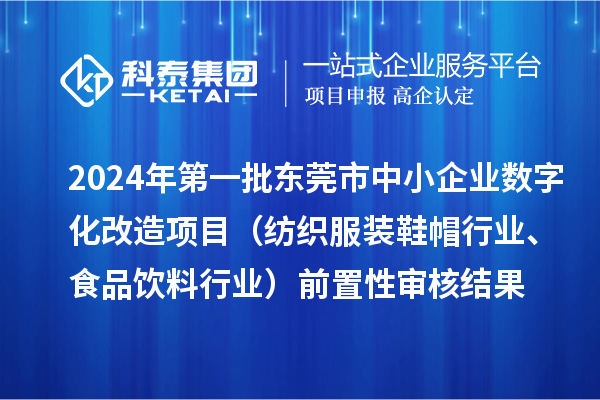 2024年第一批東莞市中小企業(yè)數(shù)字化改造項(xiàng)目（紡織服裝鞋帽行業(yè)、食品飲料行業(yè)）前置性審核結(jié)果