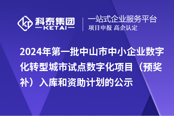 2024年第一批中山市中小企業(yè)數(shù)字化轉型城市試點數(shù)字化項目（預獎補）入庫和資助計劃的公示