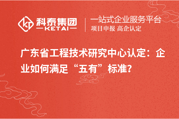 廣東<a href=http://www.qiyeqqexmail.cn/fuwu/gongchengzhongxin.html target=_blank class=infotextkey>省工程技術研究中心認定</a>：企業(yè)如何滿足“五有”標準？