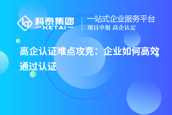 高企認(rèn)證難點(diǎn)攻克：企業(yè)如何高效通過認(rèn)證