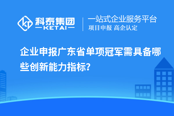 企業(yè)申報廣東省單項冠軍需具備哪些創(chuàng)新能力指標(biāo)？