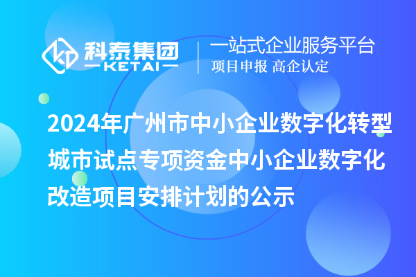 2024年廣州市中小企業(yè)數(shù)字化轉(zhuǎn)型城市試點專項資金中小企業(yè)數(shù)字化改造項目安排計劃的公示