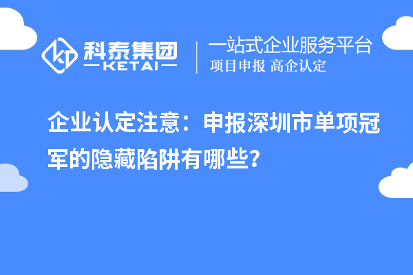 企業(yè)認(rèn)定注意：申報深圳市制造業(yè)單項冠軍的隱藏陷阱有哪些？