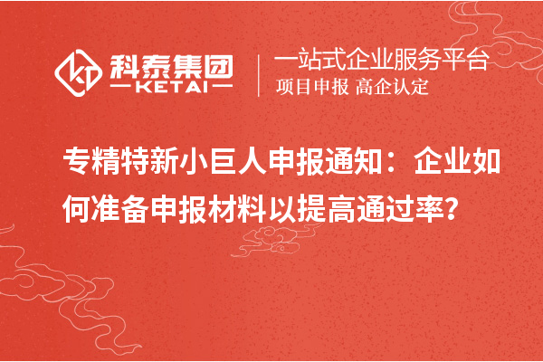 專精特新小巨人申報通知：企業(yè)如何準(zhǔn)備申報材料以提高通過率？