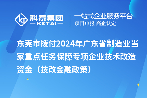 東莞市撥付2024年廣東省制造業(yè)當家重點任務(wù)保障專項企業(yè)技術(shù)改造資金（技改金融政策）
