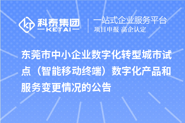 東莞市中小企業(yè)數(shù)字化轉(zhuǎn)型城市試點(diǎn)（智能移動終端）數(shù)字化產(chǎn)品和服務(wù)變更情況的公告