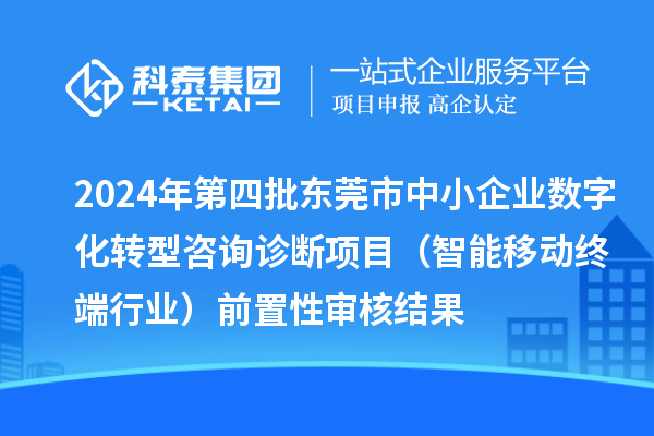 2024年第四批東莞市中小企業(yè)數(shù)字化轉(zhuǎn)型咨詢診斷項(xiàng)目（智能移動終端行業(yè)）前置性審核結(jié)果