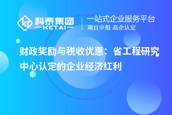 財政獎勵與稅收優(yōu)惠：省工程研究中心認(rèn)定的企業(yè)經(jīng)濟紅利