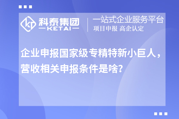 企業(yè)申報國家級專精特新小巨人，營收相關申報條件是啥？