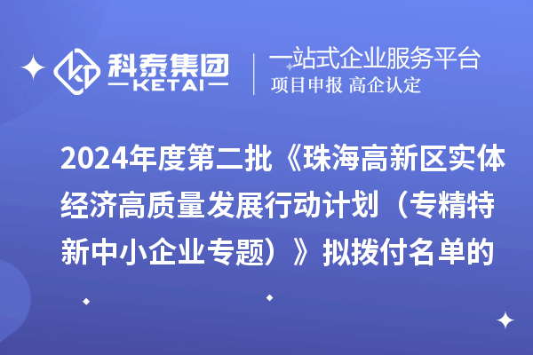 2024年度第二批《珠海高新區(qū)實(shí)體經(jīng)濟(jì)高質(zhì)量發(fā)展行動(dòng)計(jì)劃（專精特新中小企業(yè)專題）》擬撥付名單的公示