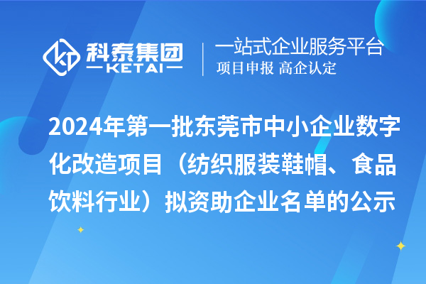 2024年第一批東莞市中小企業(yè)數(shù)字化轉(zhuǎn)型城市試點(diǎn)專項(xiàng)資金中小企業(yè)數(shù)字化改造項(xiàng)目（紡織服裝鞋帽、食品飲料行業(yè)）擬資助企業(yè)名單的公示