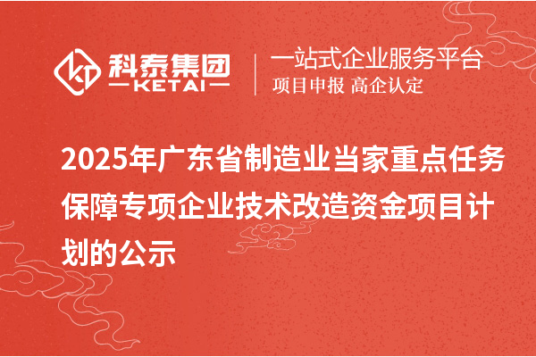 2025年廣東省制造業(yè)當(dāng)家重點(diǎn)任務(wù)保障專(zhuān)項(xiàng)企業(yè)技術(shù)改造資金項(xiàng)目計(jì)劃的公示