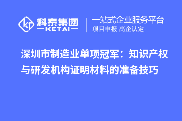 深圳市制造業(yè)單項冠軍：知識產(chǎn)權(quán)與研發(fā)機構(gòu)證明材料的準(zhǔn)備技巧