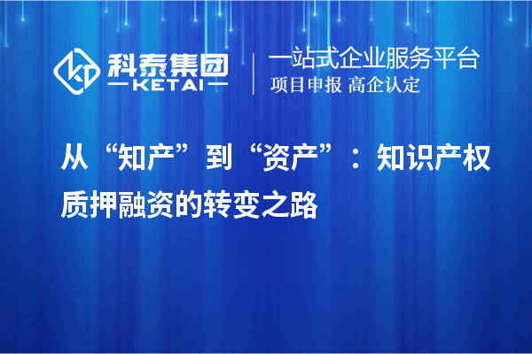 從“知產(chǎn)”到“資產(chǎn)”：知識產(chǎn)權質押融資的轉變之路