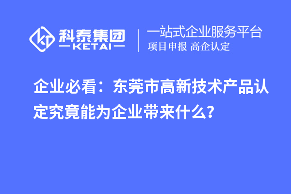 企業(yè)必看：東莞市高新技術(shù)產(chǎn)品認(rèn)定究竟能為企業(yè)帶來(lái)什么？