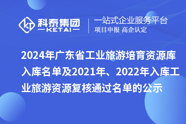 2024年廣東省工業(yè)旅游培育資源庫入庫名單及2021年、2022年入庫工業(yè)旅游資源復核通過名單的公示