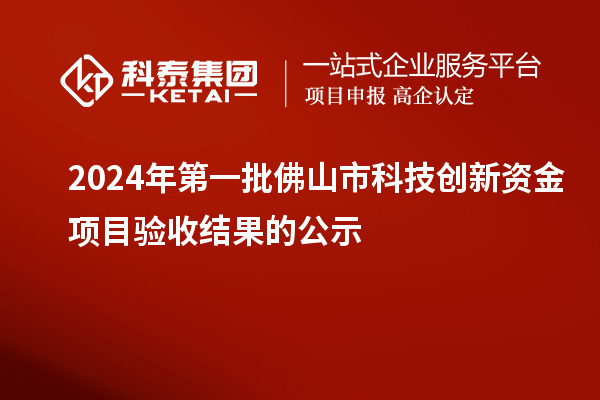 2024年第一批佛山市科技創(chuàng)新資金項目驗收結果的公示