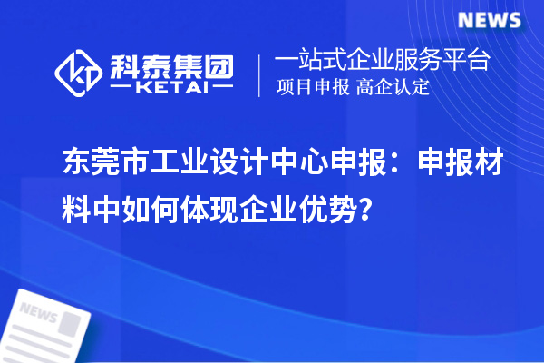 東莞市工業(yè)設(shè)計中心申報：申報材料中如何體現(xiàn)企業(yè)優(yōu)勢？