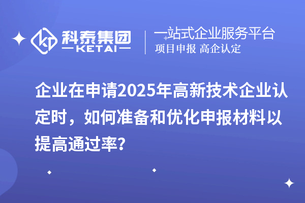 企業(yè)在申請2025年<a href=http://www.qiyeqqexmail.cn target=_blank class=infotextkey>高新技術(shù)企業(yè)認(rèn)定</a>時(shí)，如何準(zhǔn)備和優(yōu)化申報(bào)材料以提高通過率？