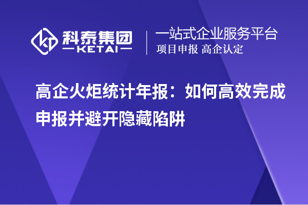 高企火炬統(tǒng)計(jì)年報(bào)：如何高效完成申報(bào)并避開(kāi)隱藏陷阱