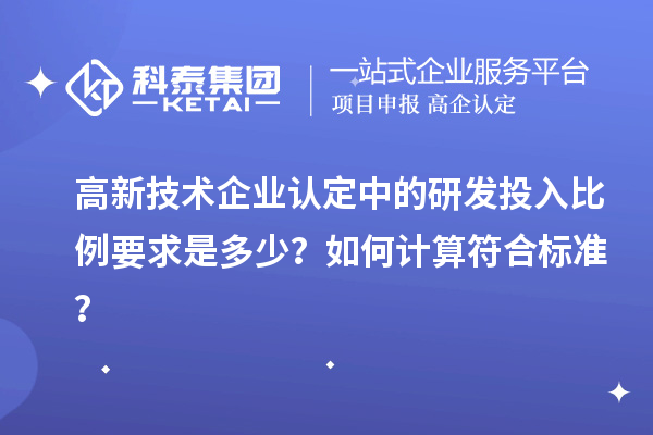 高新技術(shù)企業(yè)認(rèn)定中的研發(fā)投入比例要求是多少？如何計(jì)算符合標(biāo)準(zhǔn)？