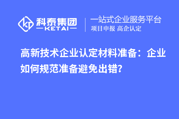 高新技術(shù)企業(yè)認(rèn)定材料準(zhǔn)備：企業(yè)如何規(guī)范準(zhǔn)備避免出錯(cuò)？