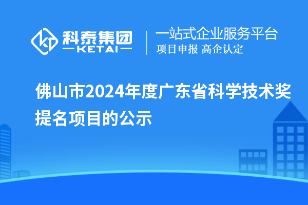 佛山市2024年度廣東省科學(xué)技術(shù)獎(jiǎng)提名項(xiàng)目的公示