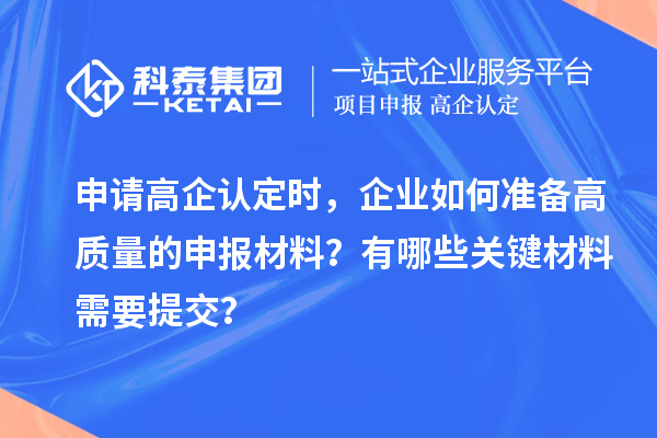 申請高企認(rèn)定時，企業(yè)如何準(zhǔn)備高質(zhì)量的申報材料？有哪些關(guān)鍵材料需要提交？