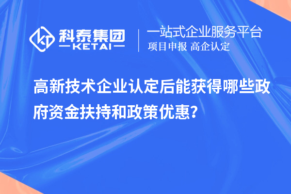 高新技術(shù)企業(yè)認(rèn)定后能獲得哪些政府資金扶持和政策優(yōu)惠？