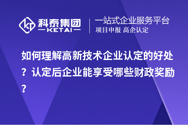 如何理解高新技術(shù)企業(yè)認(rèn)定的好處？認(rèn)定后企業(yè)能享受哪些財(cái)政獎(jiǎng)勵(lì)？