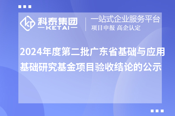 2024年度第二批廣東省基礎(chǔ)與應(yīng)用基礎(chǔ)研究基金項(xiàng)目驗(yàn)收結(jié)論的公示