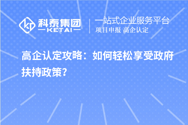 高企認(rèn)定攻略：如何輕松享受政府扶持政策？