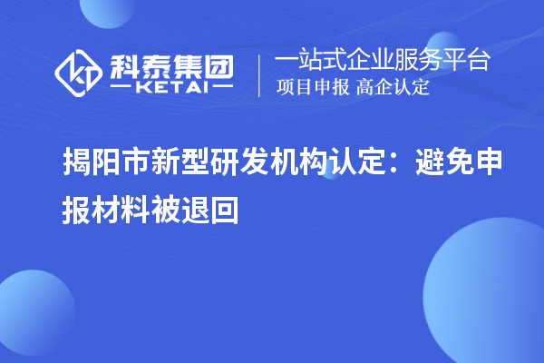 揭陽市新型研發(fā)機構(gòu)認定：避免申報材料被退回