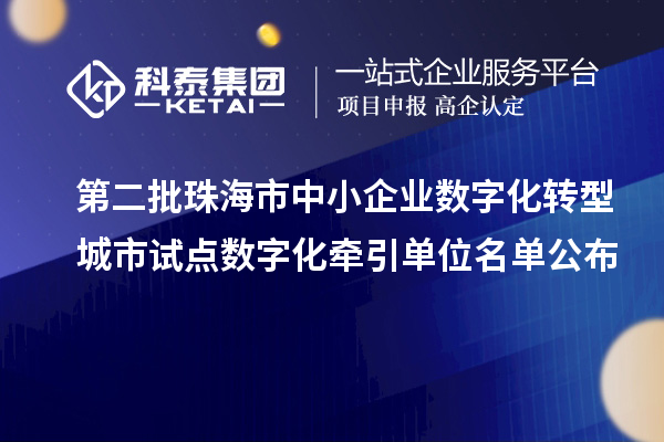 第二批珠海市中小企業(yè)數(shù)字化轉(zhuǎn)型城市試點數(shù)字化牽引單位名單公布