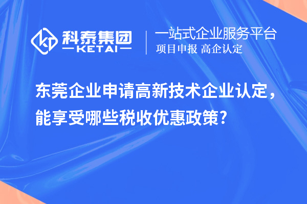 東莞企業(yè)申請(qǐng)高新技術(shù)企業(yè)認(rèn)定，能享受哪些稅收優(yōu)惠政策?