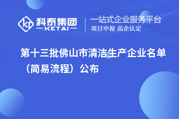 第十三批佛山市清潔生產(chǎn)企業(yè)名單（簡易流程）公布