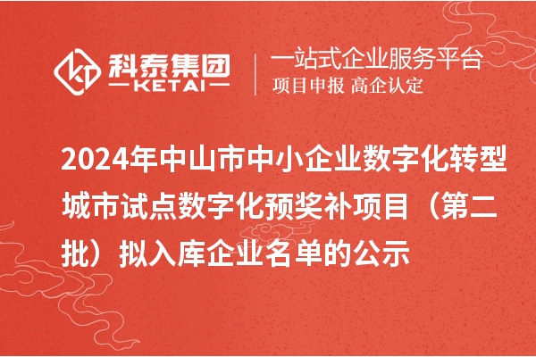 2024年中山市中小企業(yè)數(shù)字化轉(zhuǎn)型城市試點(diǎn)數(shù)字化預(yù)獎(jiǎng)補(bǔ)項(xiàng)目（第二批）擬入庫(kù)企業(yè)名單的公示