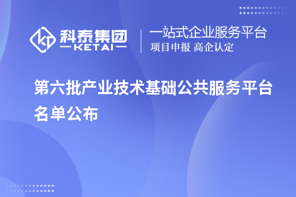 第六批產業(yè)技術基礎公共服務平臺名單公布