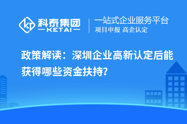 政策解讀：深圳企業(yè)高新認(rèn)定后能獲得哪些資金扶持？