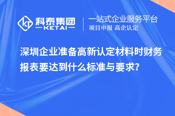 深圳企業(yè)準(zhǔn)備高新認(rèn)定材料時財務(wù)報表要達(dá)到什么標(biāo)準(zhǔn)與要求？
