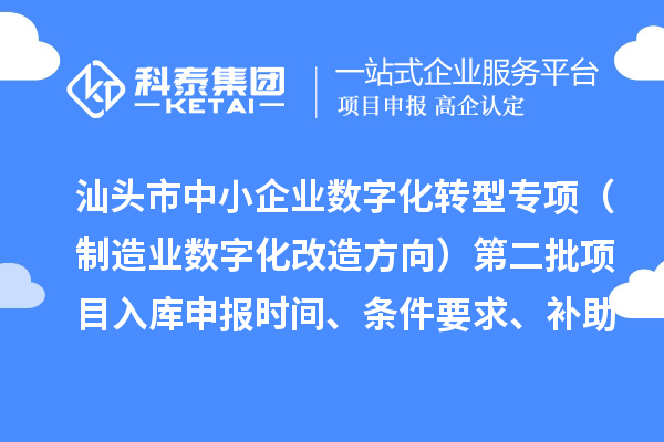 汕頭市省級中小企業(yè)數(shù)字化轉(zhuǎn)型城市試點專項資金（制造業(yè)數(shù)字化改造方向）第二批項目入庫申報時間、條件要求、補助獎勵