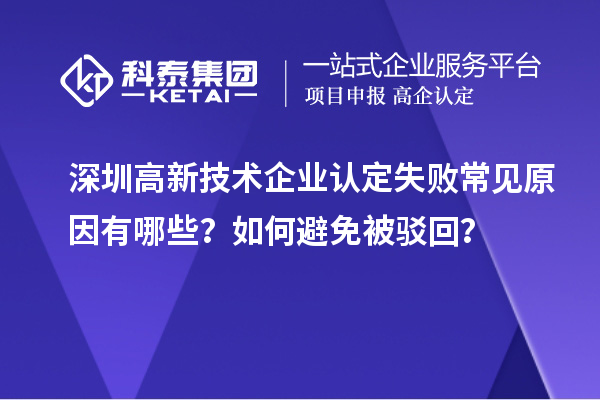 深圳高新技術(shù)企業(yè)認(rèn)定失敗常見原因有哪些？如何避免被駁回？