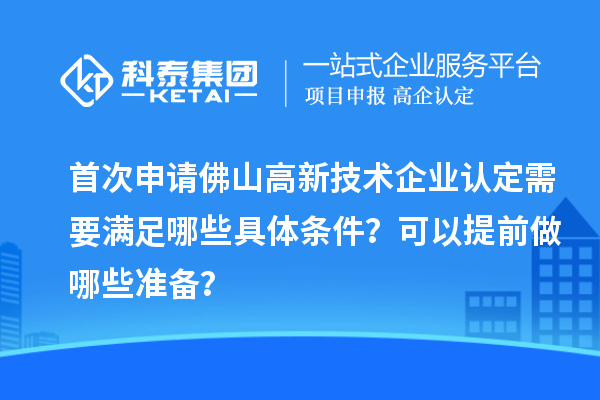 首次申請佛山高新技術(shù)企業(yè)認定需要滿足哪些具體條件？可以提前做哪些準備？