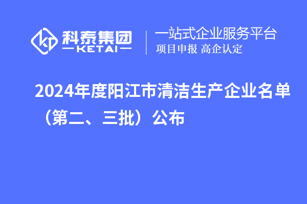 2024年度陽江市清潔生產(chǎn)企業(yè)名單（第二、三批）公布