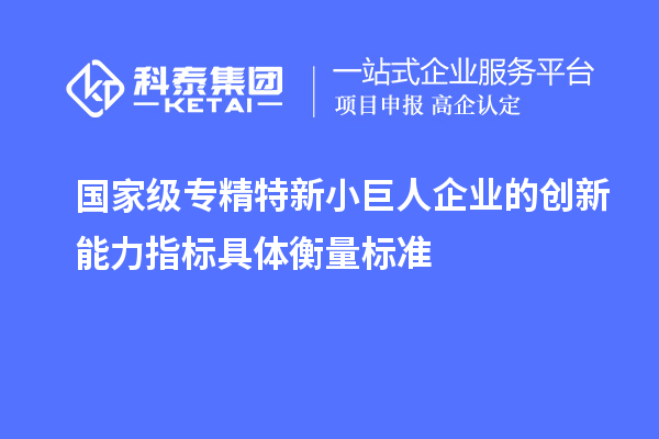 國家級專精特新小巨人企業(yè)的創(chuàng)新能力指標具體衡量標準