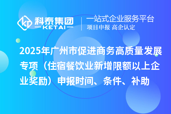 2025年廣州市促進(jìn)商務(wù)高質(zhì)量發(fā)展專項(xiàng)資金零售與消費(fèi)促進(jìn)專題（住宿餐飲業(yè)新增限額以上企業(yè)獎(jiǎng)勵(lì)）申報(bào)時(shí)間、條件、補(bǔ)助