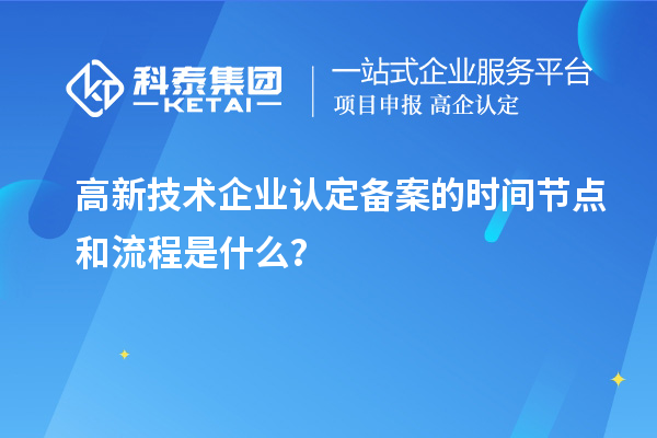 高新技術(shù)企業(yè)認定備案的時間節(jié)點和流程是什么？