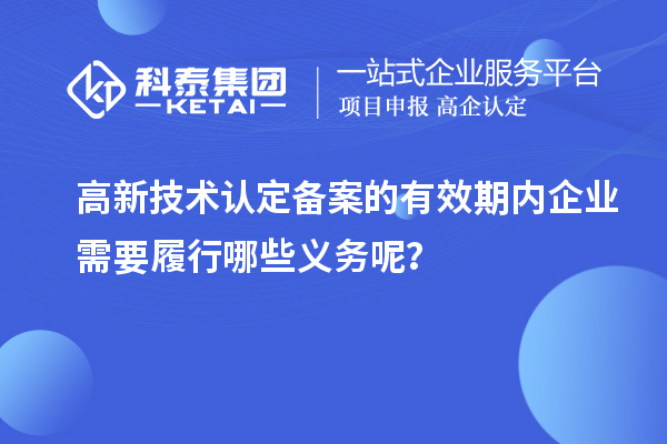 高新技術(shù)認定備案的有效期內(nèi)企業(yè)需要履行哪些義務(wù)呢？